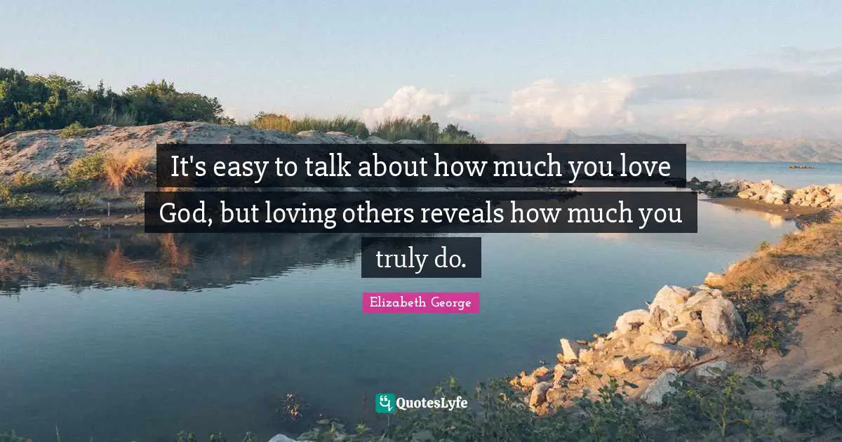 It's easy to talk about how much you love God, but loving others reveals how much you truly do.
