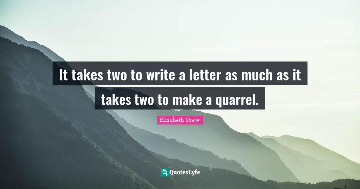 It takes two to write a letter as much as it takes two to make a quarrel.