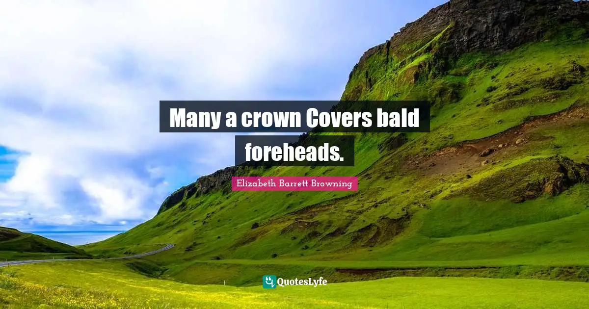 Elizabeth Barrett Browning Quotes: "Many a crown Covers bald foreheads."