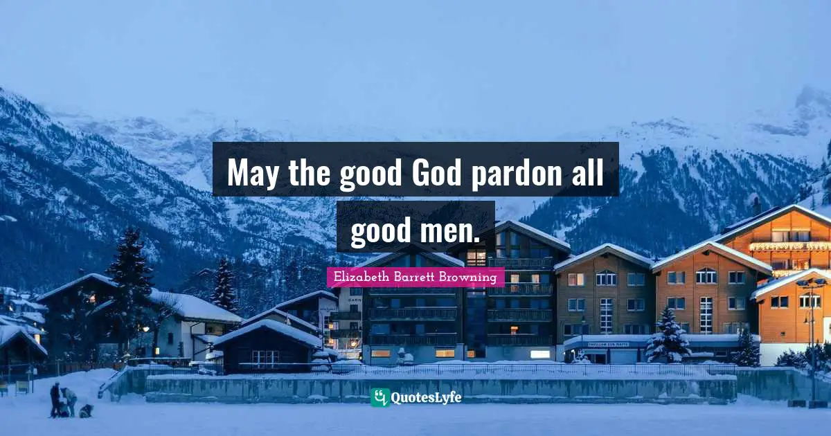 May the good God pardon all good men.