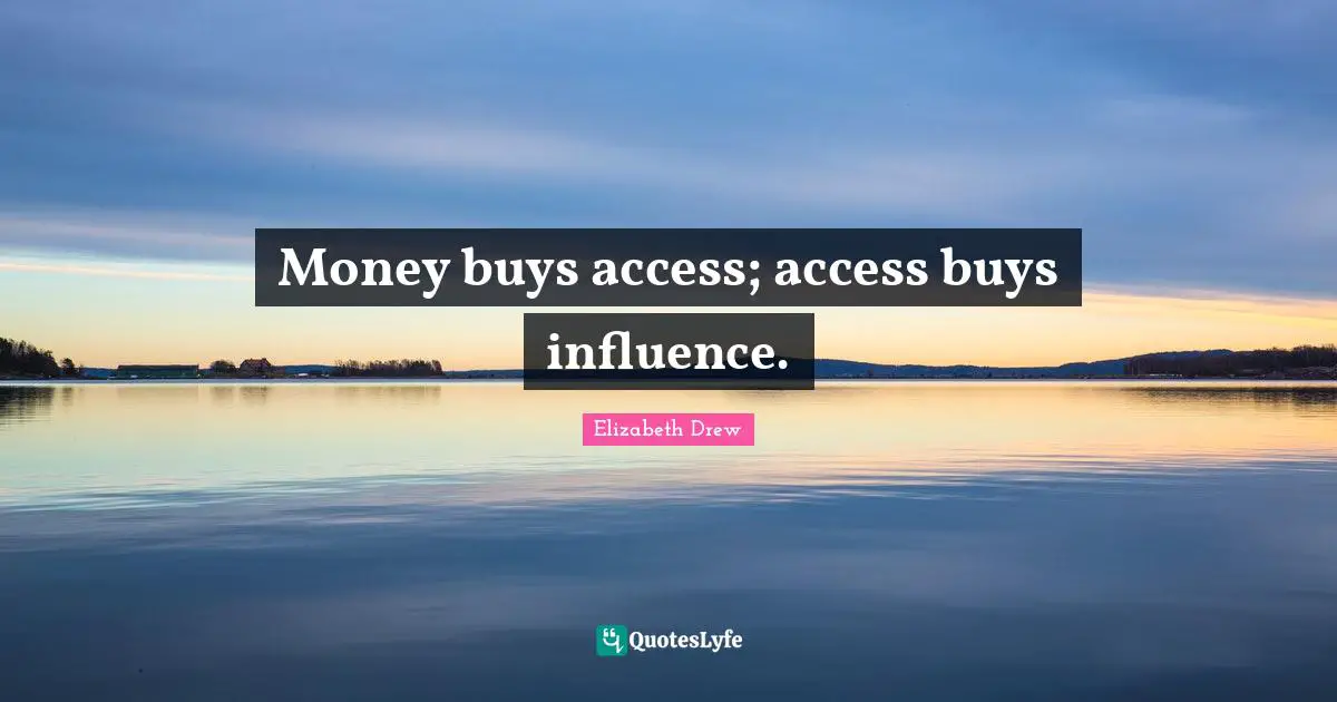 Money buys access; access buys influence.