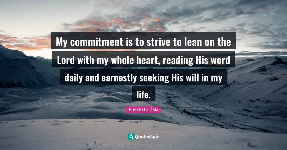 My commitment is to strive to lean on the Lord with my whole heart, reading His word daily and earnestly seeking His will in my life.