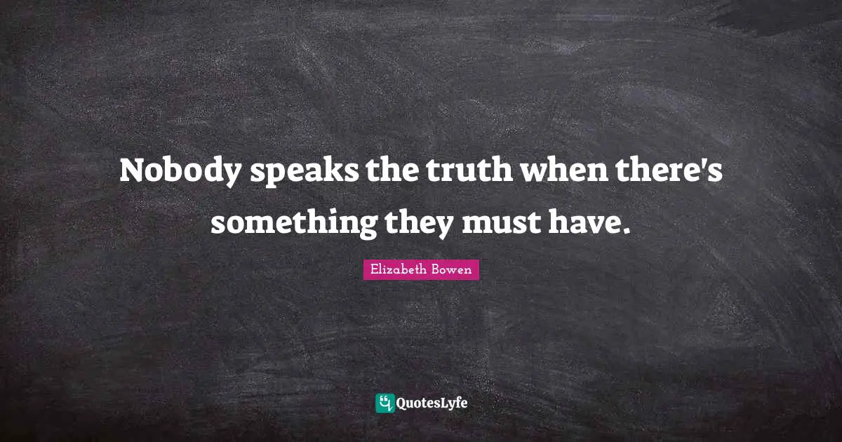 Nobody speaks the truth when there's something they must have.