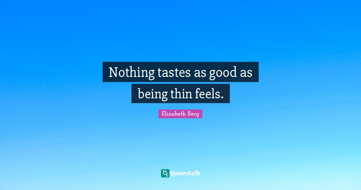 Diet Quotes: "Nothing tastes as good as being thin feels."