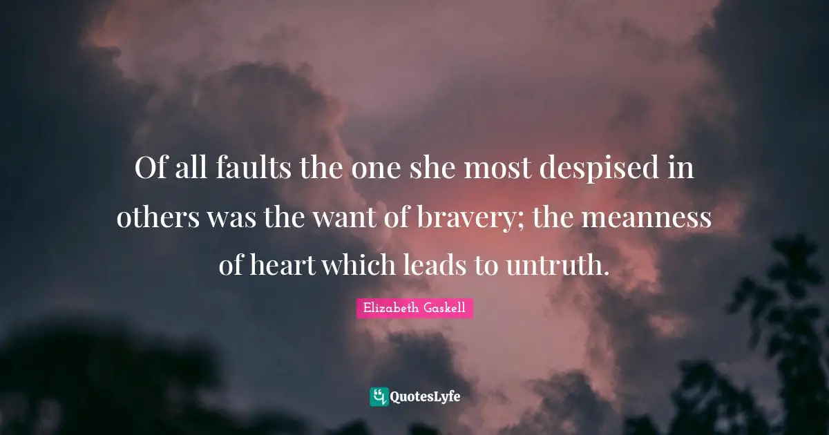 Of all faults the one she most despised in others was the want of bravery; the meanness of heart which leads to untruth.