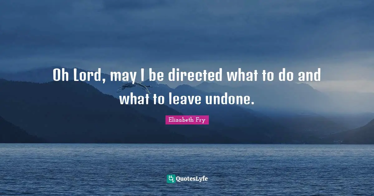 Elizabeth Fry Quotes: "Oh Lord, may I be directed what to do and what to leave undone."