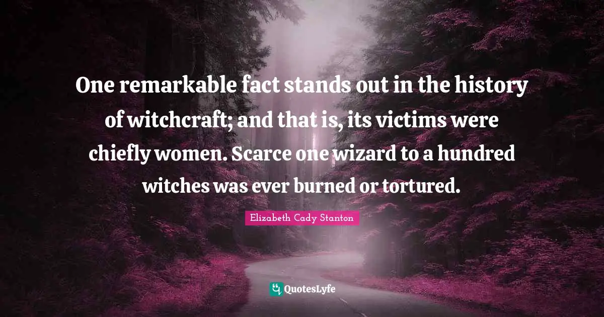 One remarkable fact stands out in the history of witchcraft; and that is, its victims were chiefly women. Scarce one wizard to a hundred witches was ever burned or tortured.
