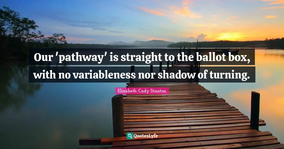 Suffrage Quotes: "Our 'pathway' is straight to the ballot box, with no variableness nor shadow of turning."
