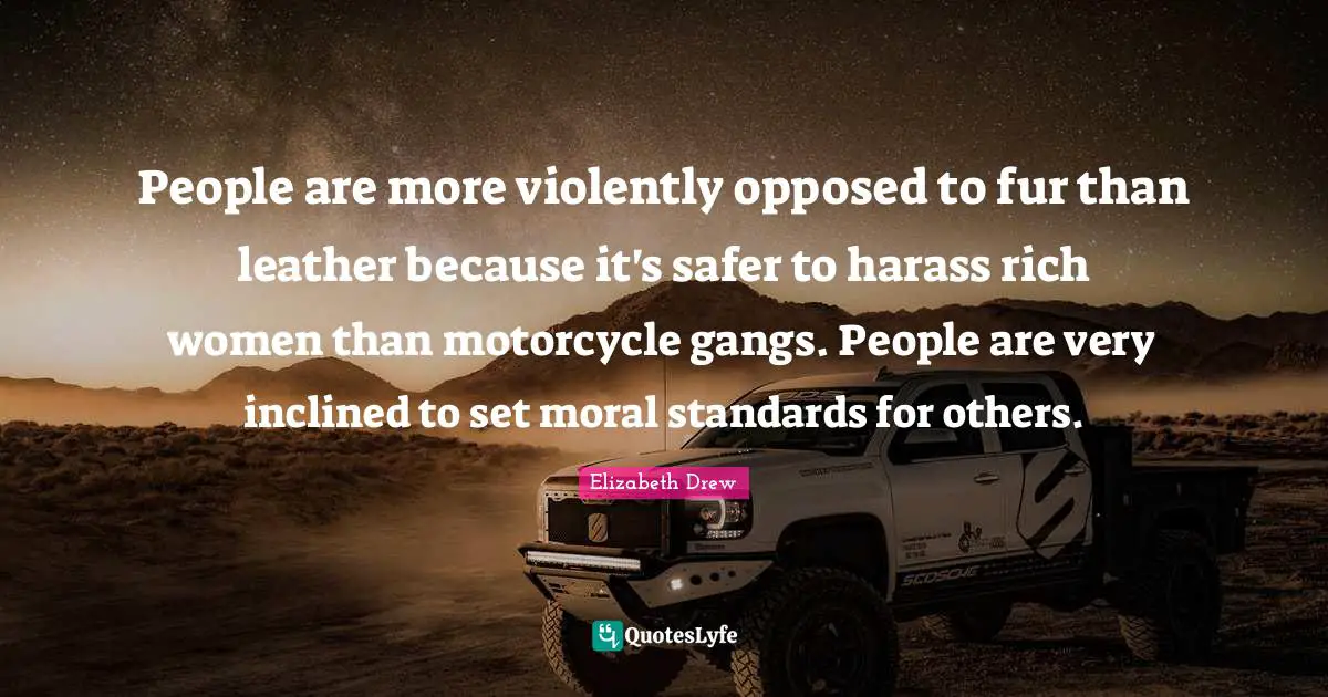 People are more violently opposed to fur than leather because it's safer to harass rich women than motorcycle gangs. People are very inclined to set moral standards for others.