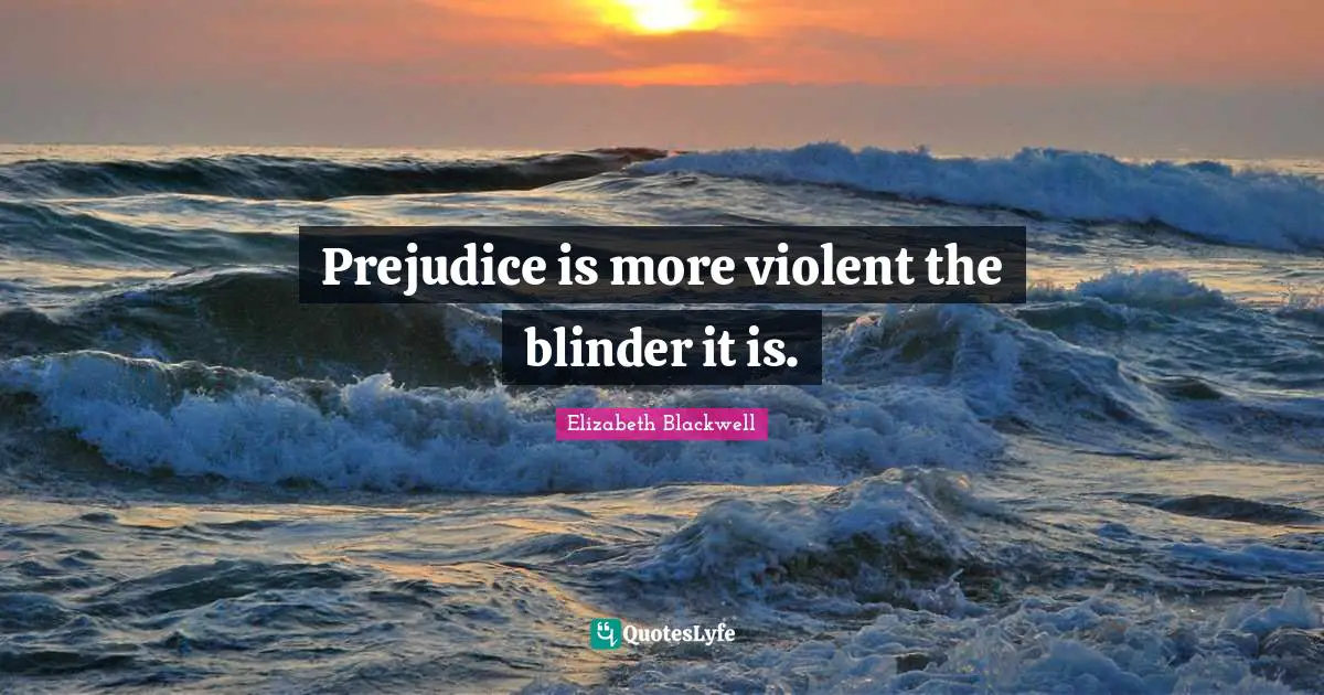 Elizabeth Blackwell Quotes: "Prejudice is more violent the blinder it is."