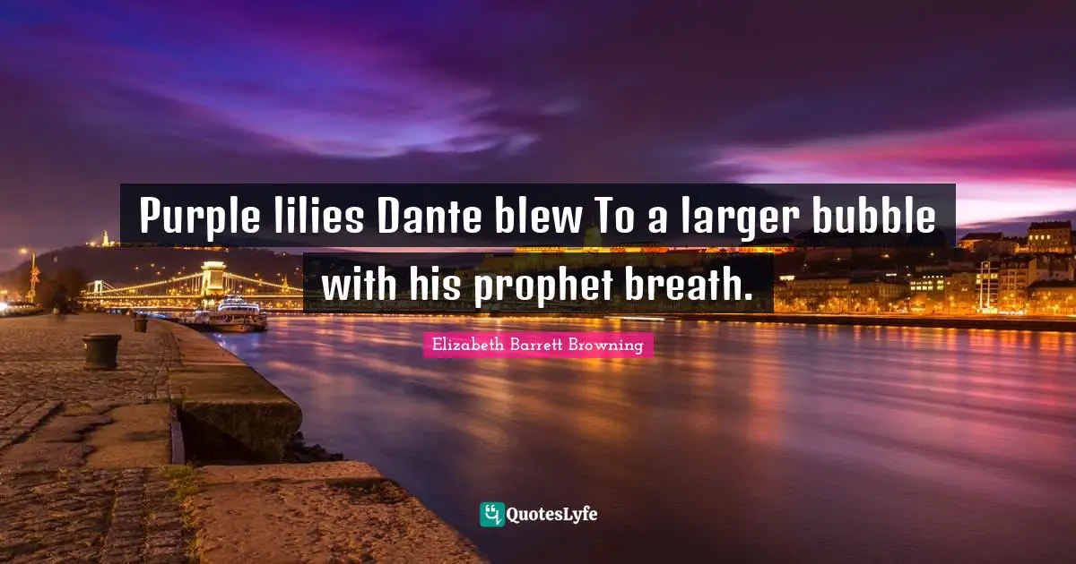 Purple lilies Dante blew To a larger bubble with his prophet breath.