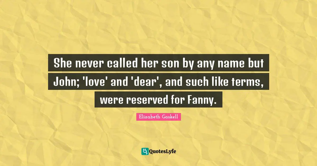 She never called her son by any name but John; 'love' and 'dear', and such like terms, were reserved for Fanny.
