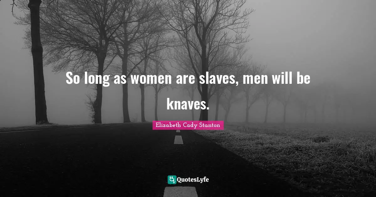 So long as women are slaves, men will be knaves.