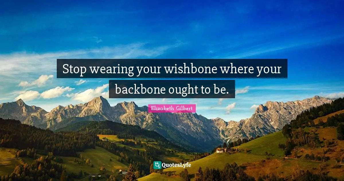 Stop wearing your wishbone where your backbone ought to be.