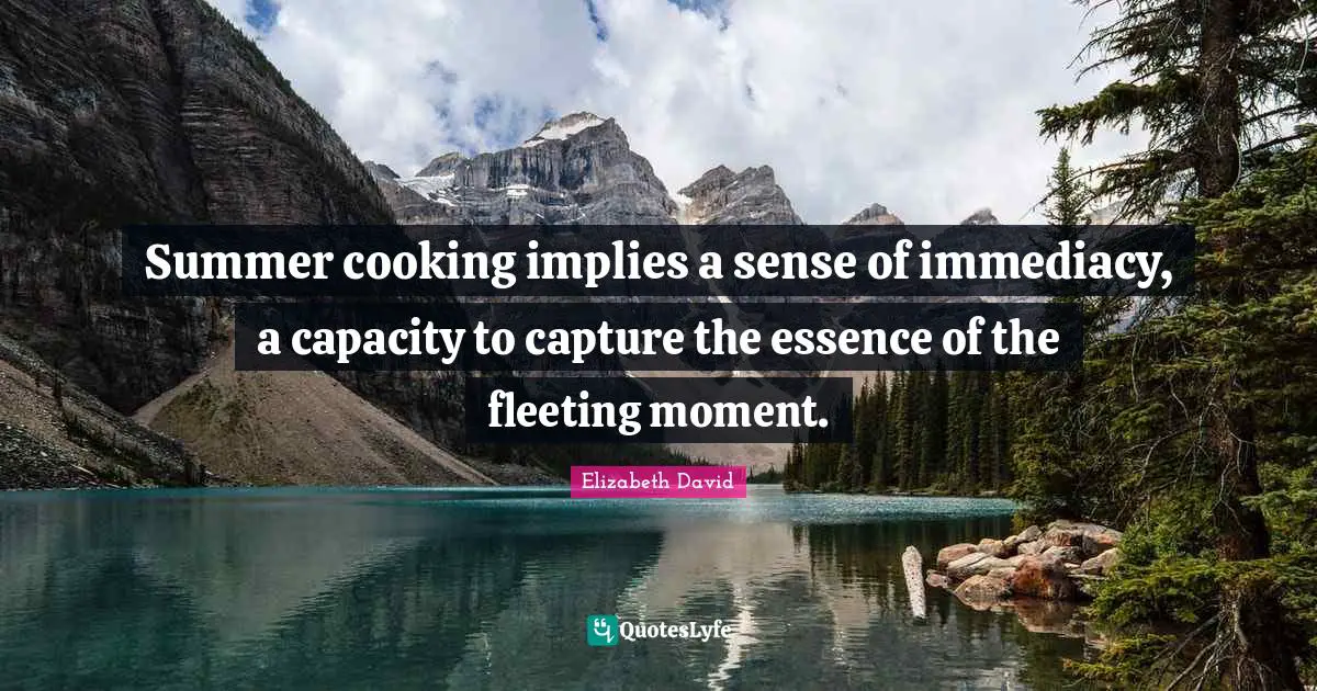 Summer cooking implies a sense of immediacy, a capacity to capture the essence of the fleeting moment.