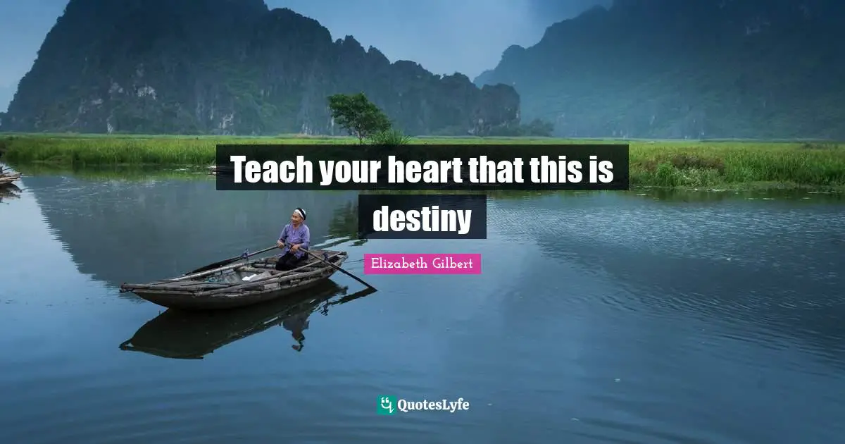 Teach your heart that this is destiny