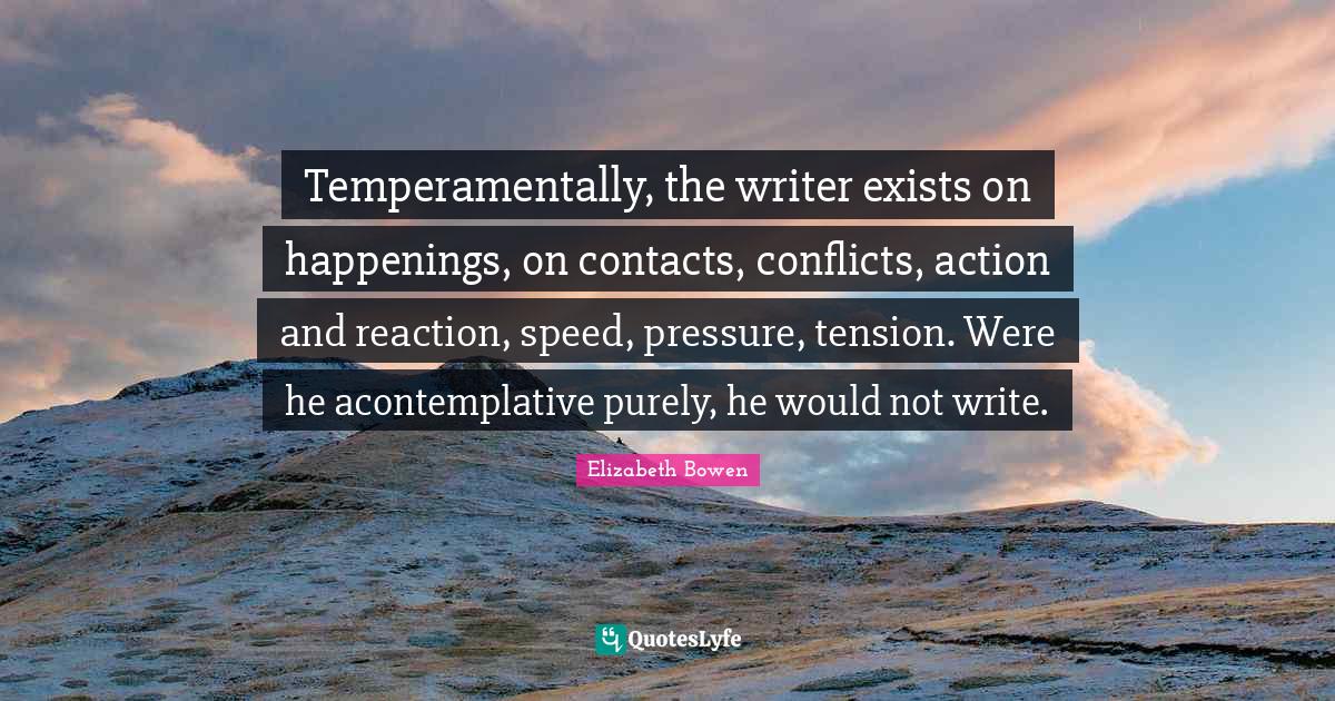 Temperamentally, the writer exists on happenings, on contacts, conflic
