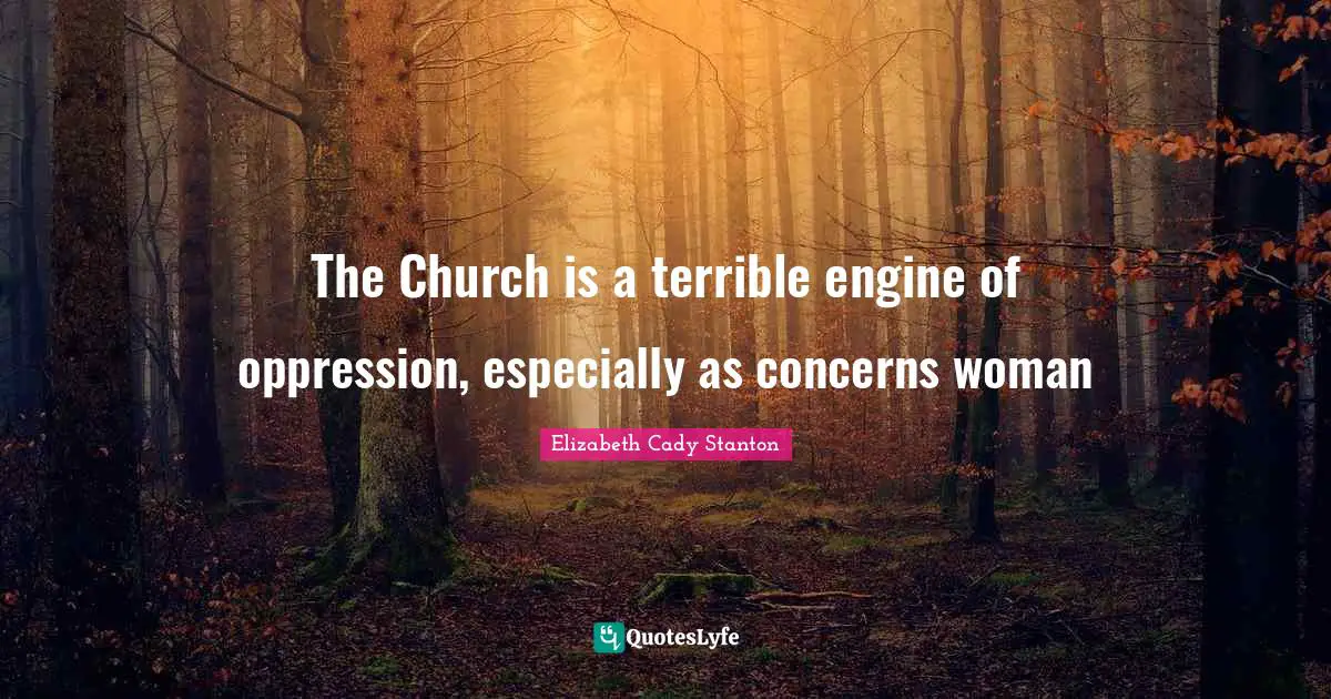 The Church is a terrible engine of oppression, especially as concerns woman