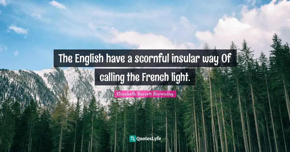 The English have a scornful insular way Of calling the French light.