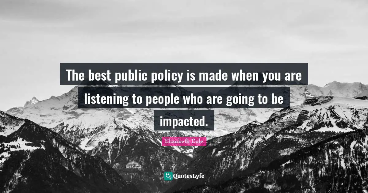 Public Policy Quotes: "The best public policy is made when you are listening to people who are going to be impacted."