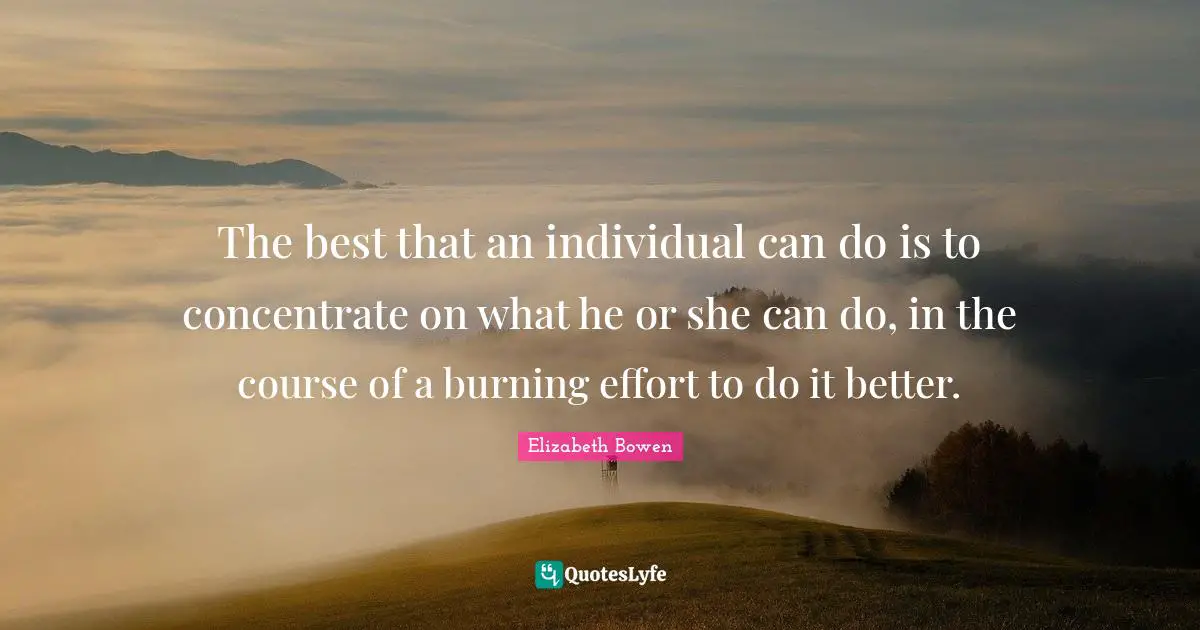 The best that an individual can do is to concentrate on what he or she can do, in the course of a burning effort to do it better.