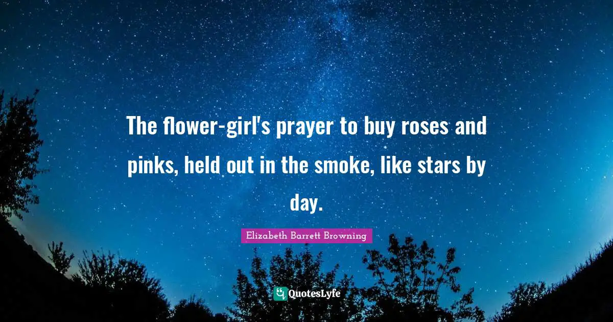 The flower-girl's prayer to buy roses and pinks, held out in the smoke, like stars by day.