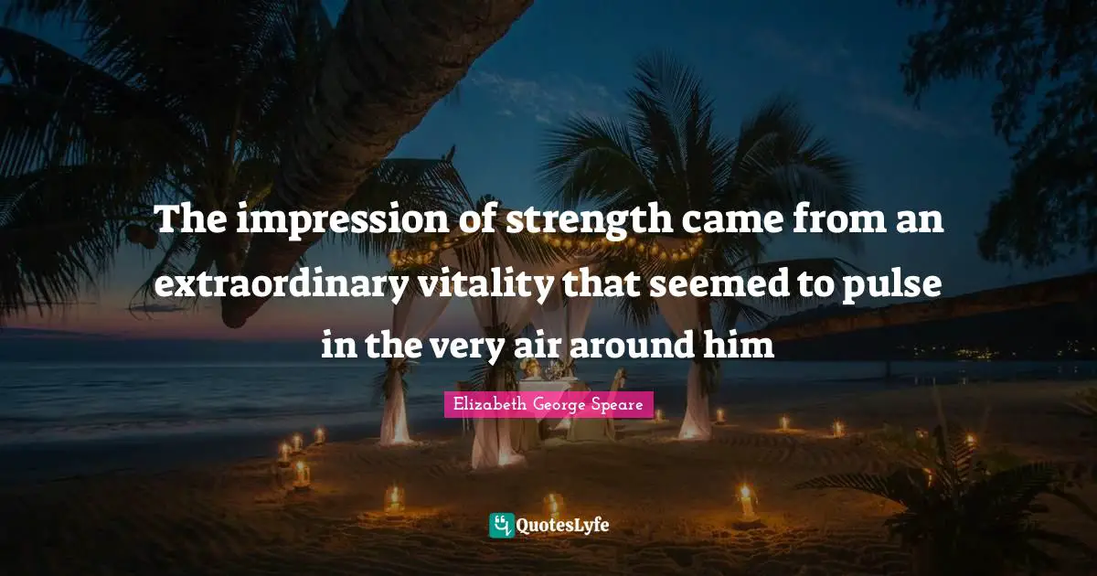 The impression of strength came from an extraordinary vitality that seemed to pulse in the very air around him
