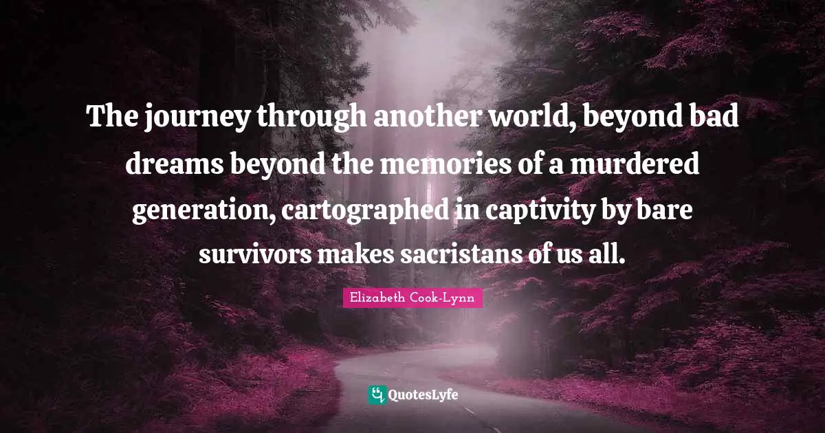 The journey through another world, beyond bad dreams beyond the memories of a murdered generation, cartographed in captivity by bare survivors makes sacristans of us all.