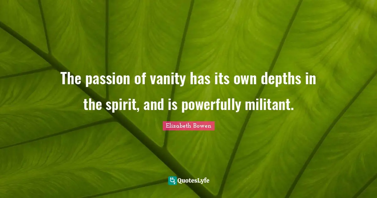 The passion of vanity has its own depths in the spirit, and is powerfully militant.