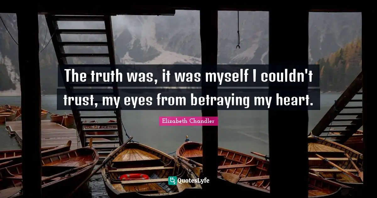 Elizabeth Chandler Quotes: "The truth was, it was myself I couldn't trust, my eyes from betraying my heart."