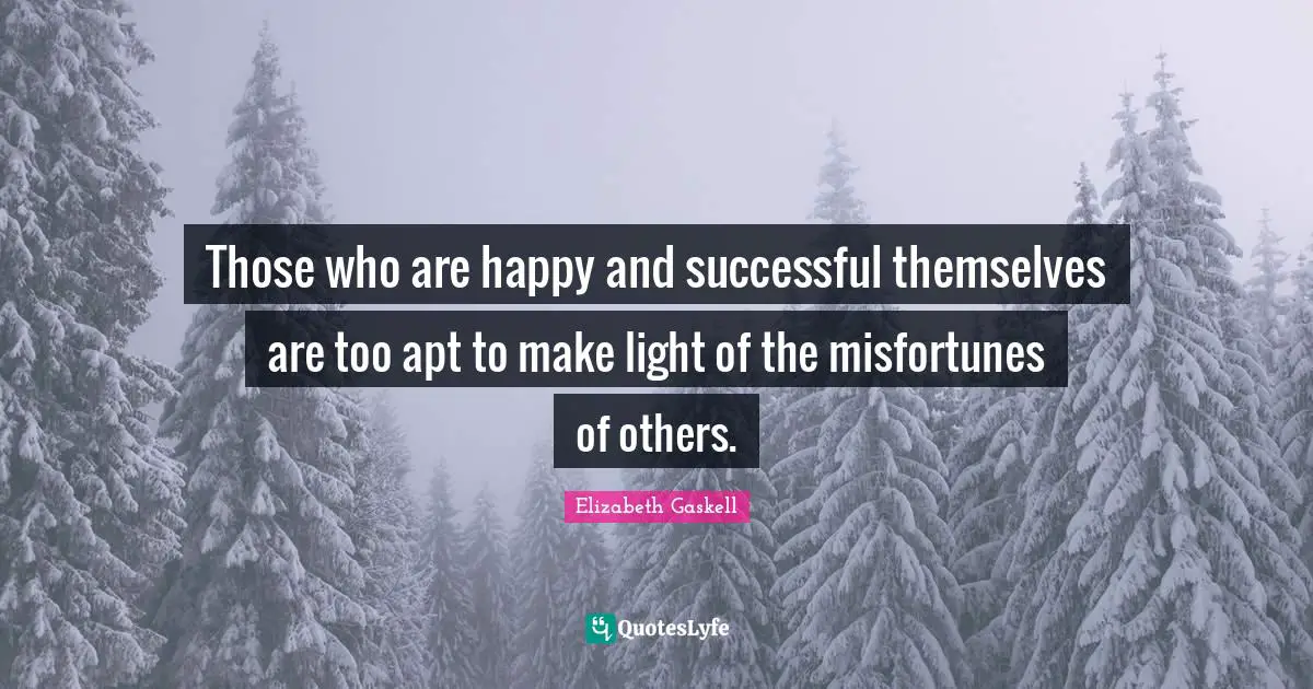 Misfortunes Quotes: "Those who are happy and successful themselves are too apt to make light of the misfortunes of others."