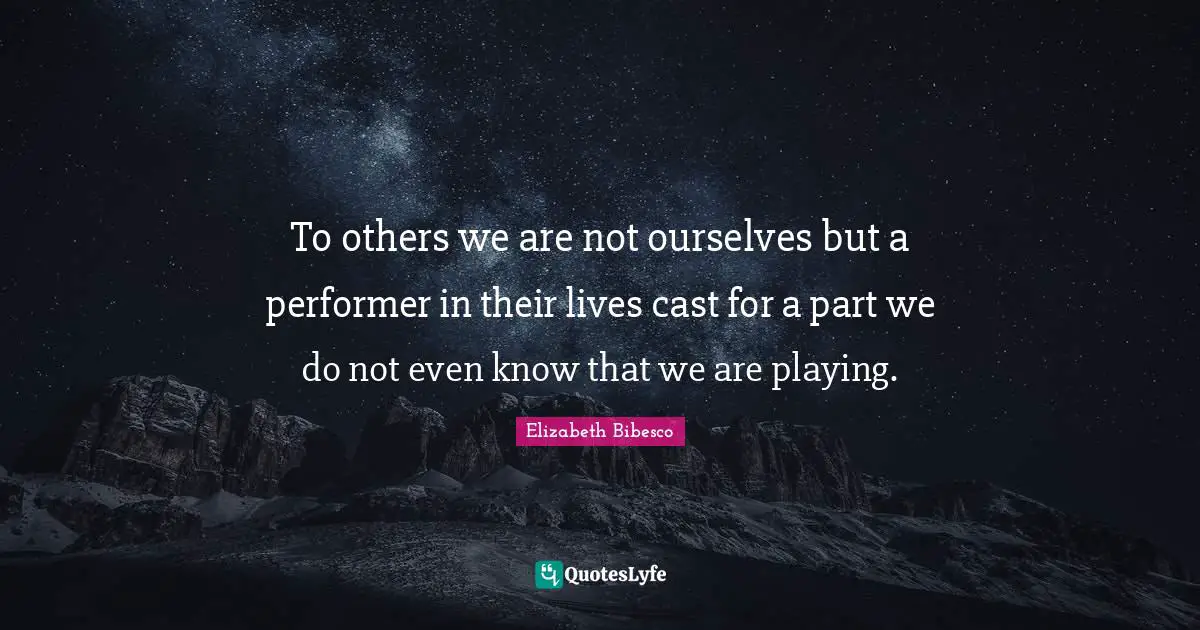Performers Quotes: "To others we are not ourselves but a performer in their lives cast for a part we do not even know that we are playing."