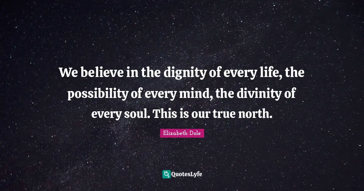 We believe in the dignity of every life, the possibility of every mind, the divinity of every soul. This is our true north.