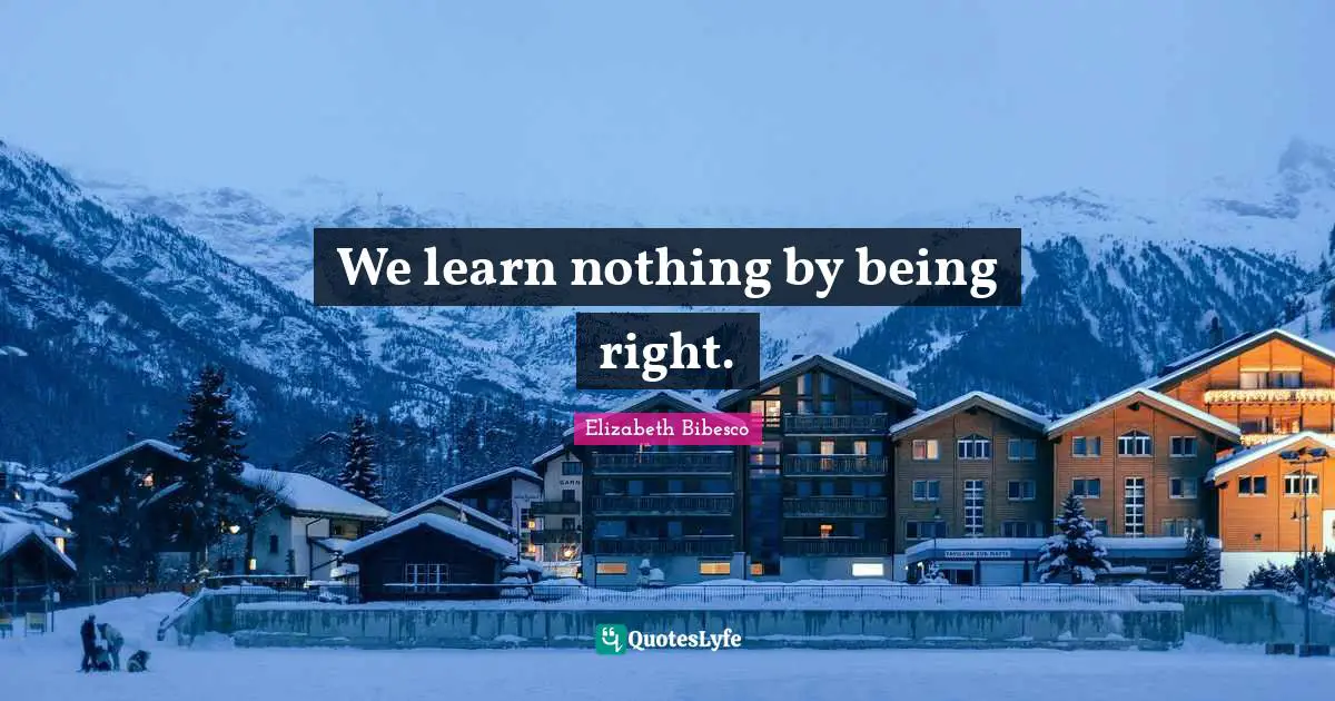 Elizabeth Bibesco Quotes: "We learn nothing by being right."