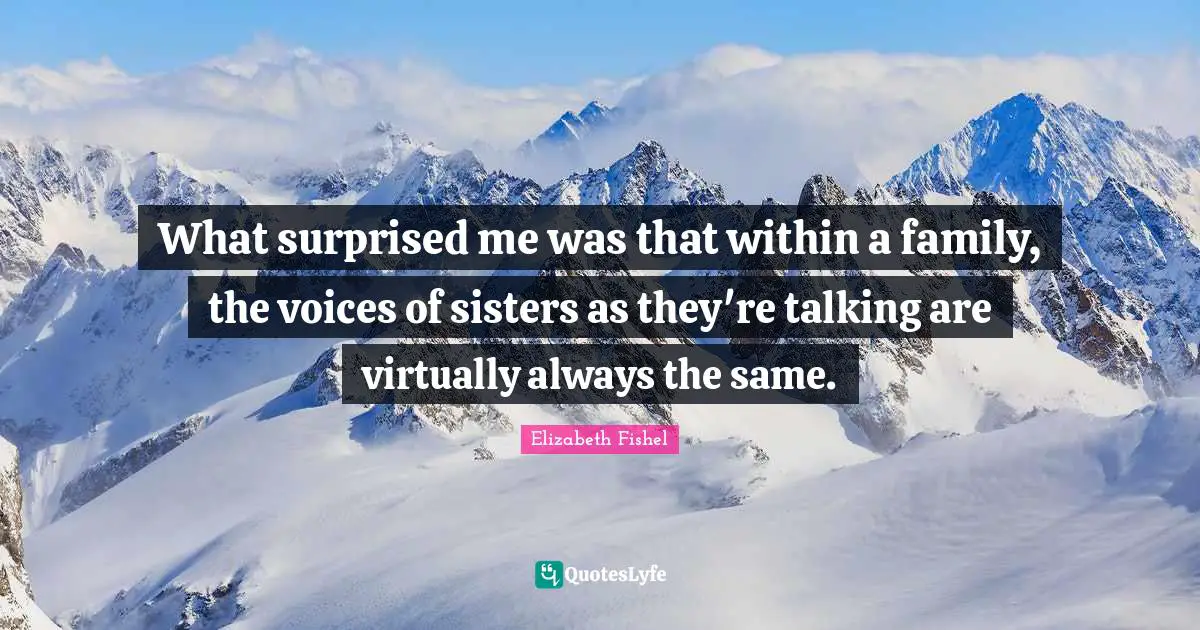 What surprised me was that within a family, the voices of sisters as they're talking are virtually always the same.
