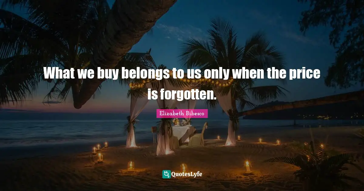 Elizabeth Bibesco Quotes: "What we buy belongs to us only when the price is forgotten."