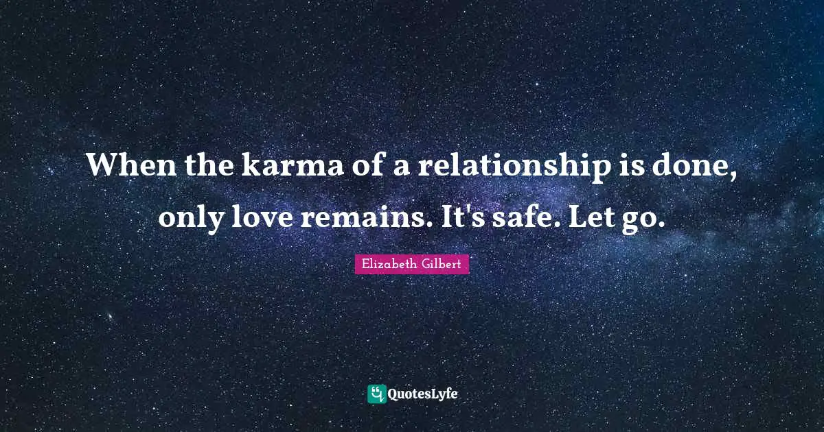 When the karma of a relationship is done, only love remains. It's safe. Let go.