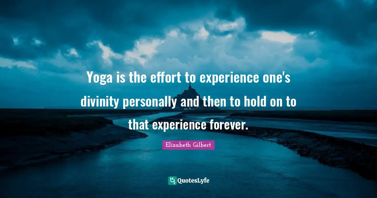 Yoga is the effort to experience one's divinity personally and then to hold on to that experience forever.