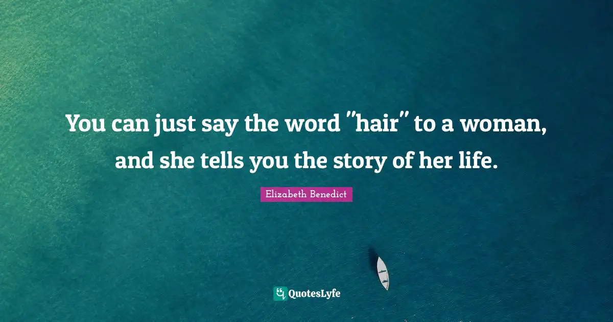 You can just say the word "hair" to a woman, and she tells you the story of her life.