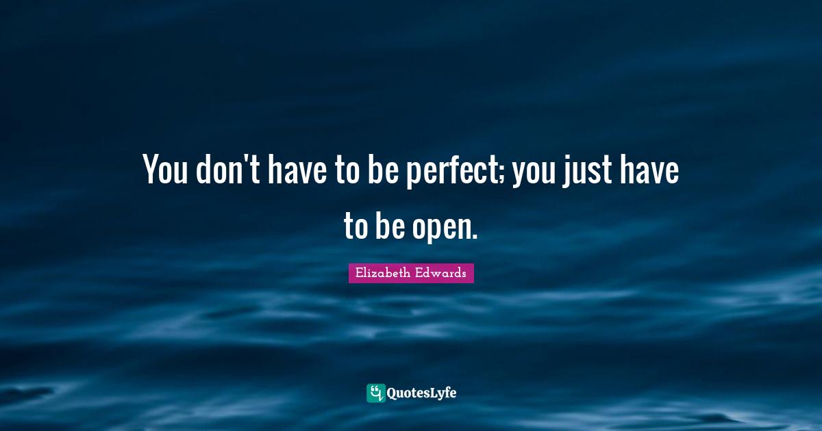 You don't have to be perfect; you just have to be open.