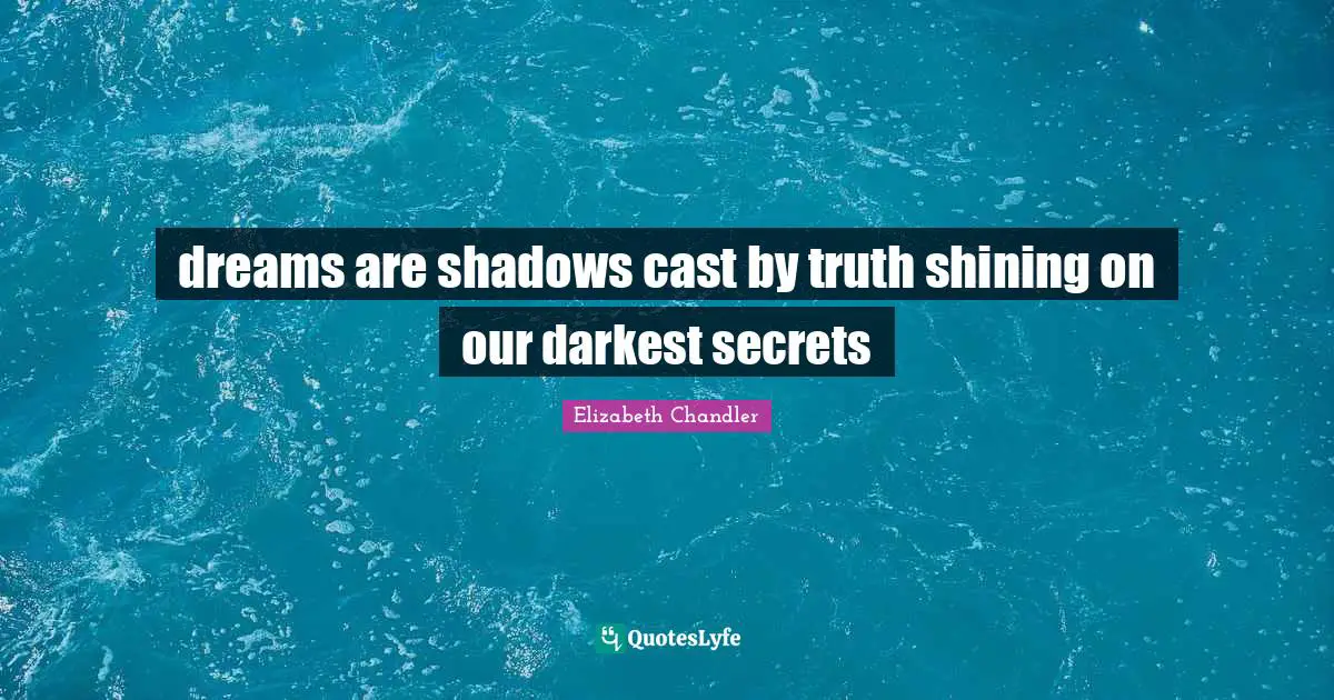 Elizabeth Chandler Quotes: "dreams are shadows cast by truth shining on our darkest secrets"