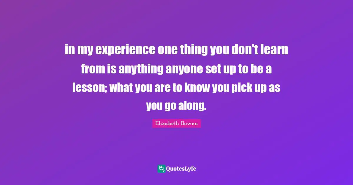 in my experience one thing you don't learn from is anything anyone set up to be a lesson; what you are to know you pick up as you go along.