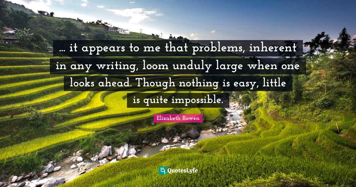 it appears to me that problems, inherent in any writing, loom undu... Quote by Elizabeth Bowen
