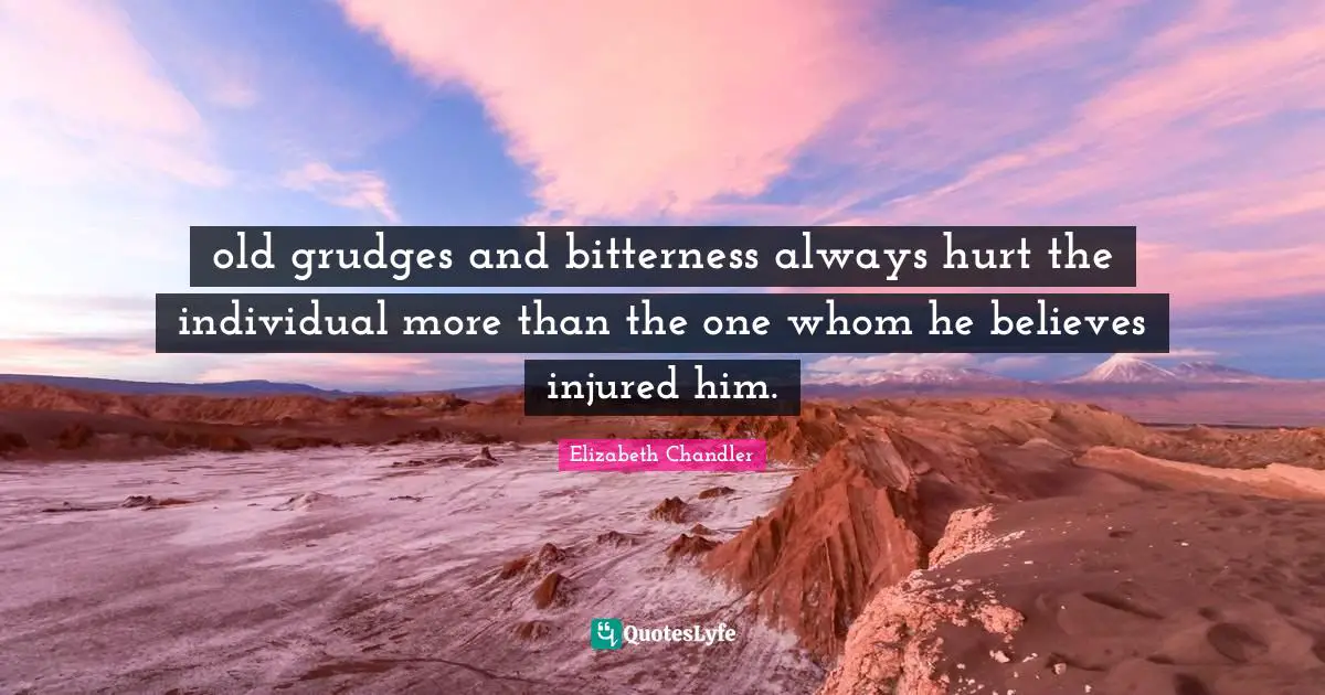 old grudges and bitterness always hurt the individual more than the one whom he believes injured him.