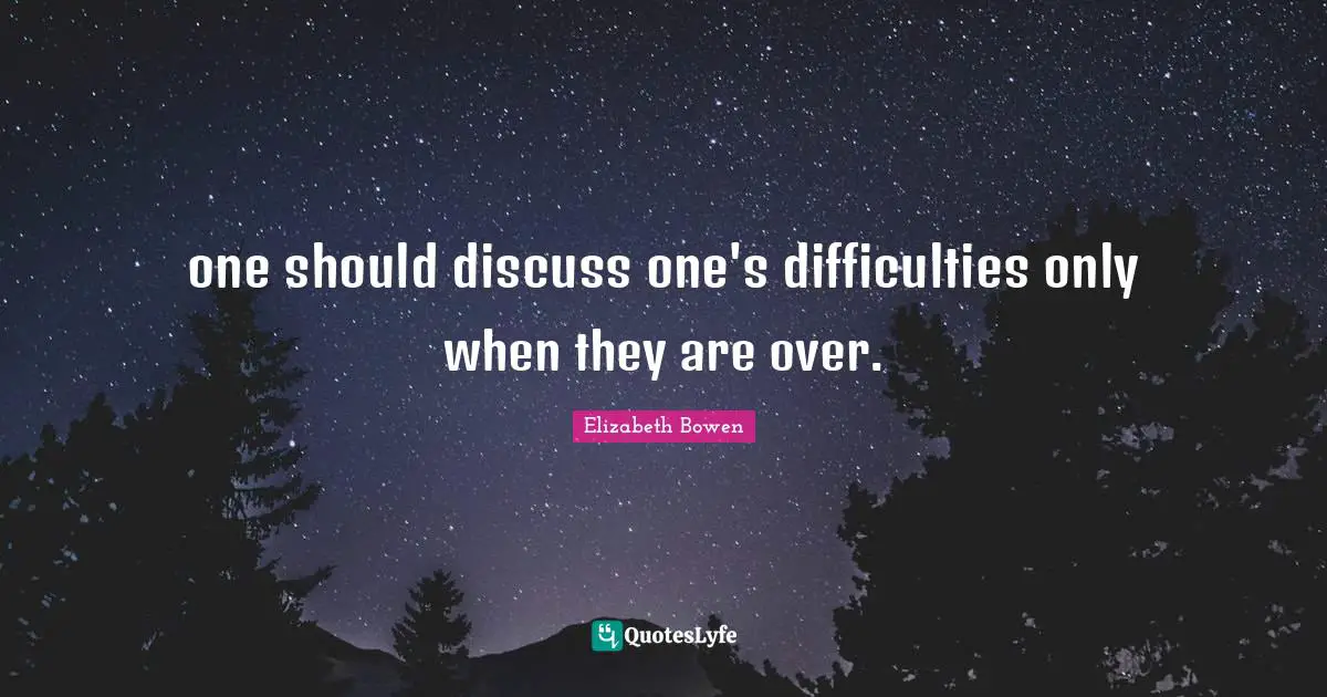 one should discuss one's difficulties only when they are over.
