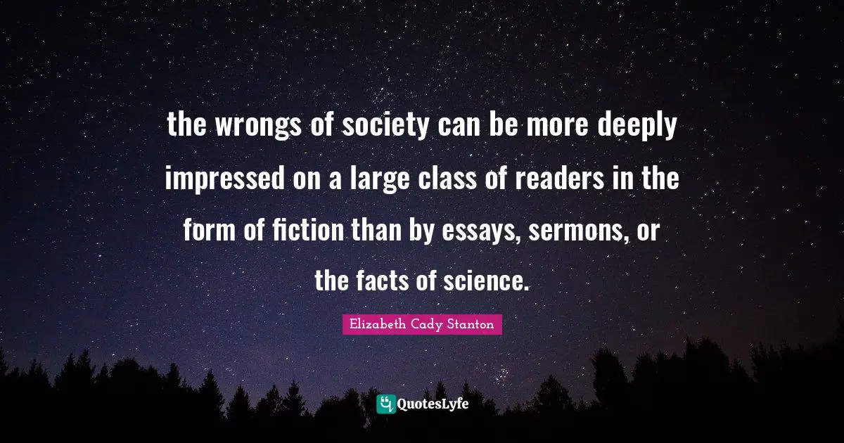 the wrongs of society can be more deeply impressed on a large class of readers in the form of fiction than by essays, sermons, or the facts of science.