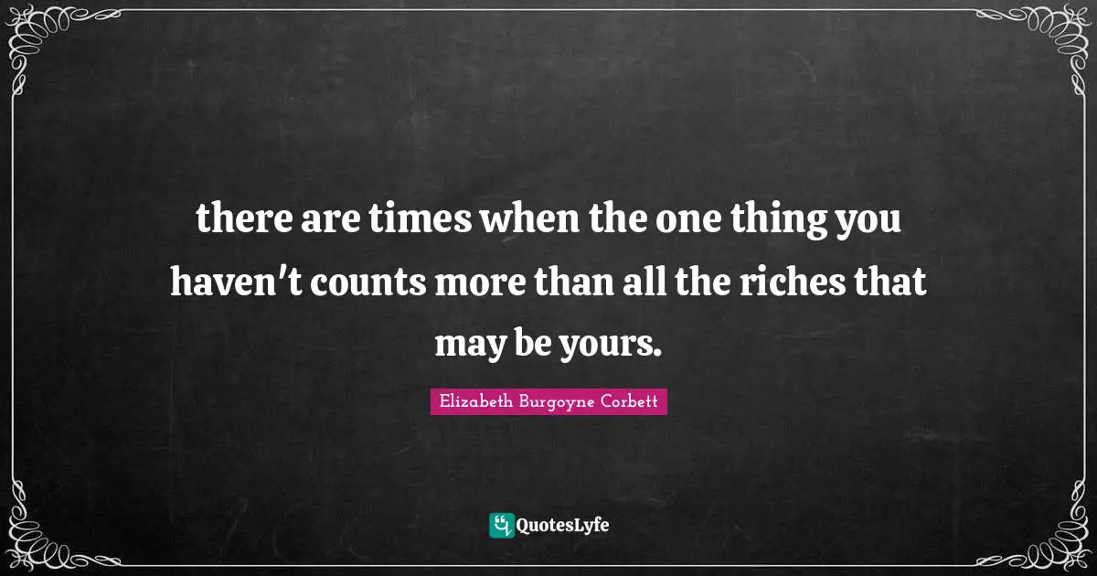 there are times when the one thing you haven't counts more than all the riches that may be yours.