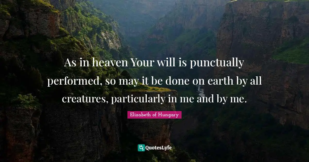 Heaven Quotes: "As in heaven Your will is punctually performed, so may it be done on earth by all creatures, particularly in me and by me."