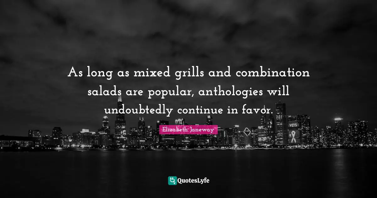 Elizabeth Janeway Quotes: "As long as mixed grills and combination salads are popular, anthologies will undoubtedly continue in favor."