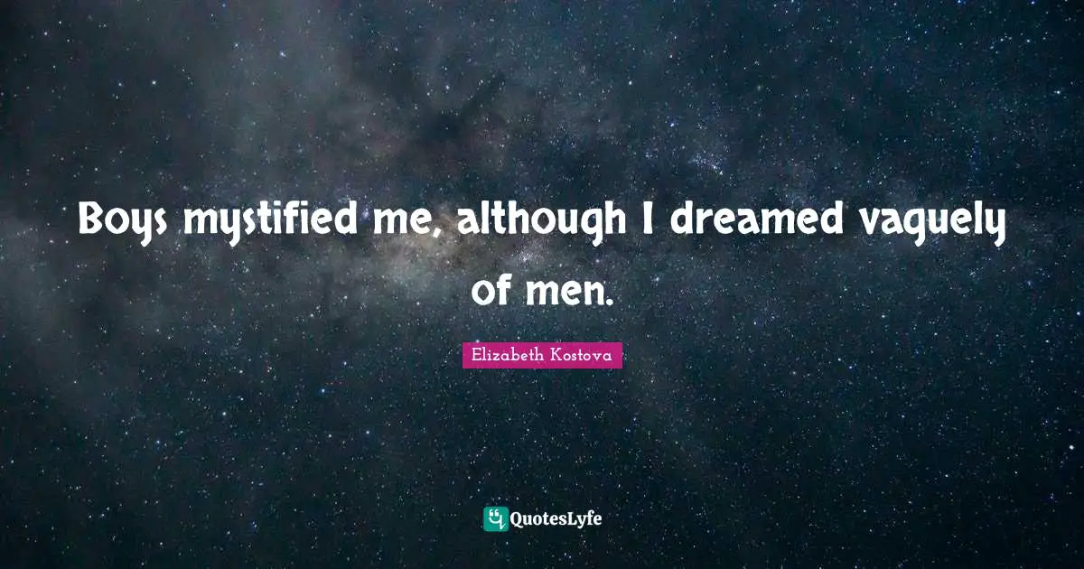 Boys mystified me, although I dreamed vaguely of men.
